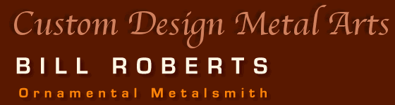 Custom Design Metal Arts by BILL ROBERTS, Ornamental Metalsmith