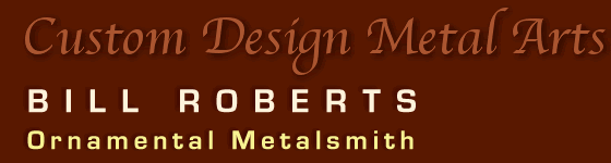 Custom Design Metal Arts by BILL ROBERTS, Ornamental Metalsmith